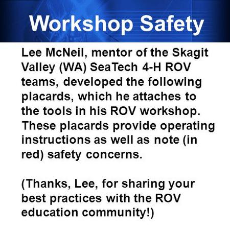 Workshop Safety Lee McNeil, mentor of the Skagit Valley (WA) SeaTech 4-H ROV teams, developed the following placards, which he attaches to the tools in.