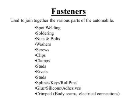 Fasteners Used to join together the various parts of the automobile.