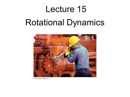 Lecture 15 Rotational Dynamics.