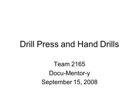Drill Press and Hand Drills Team 2165 Docu-Mentor-y September 15, 2008.