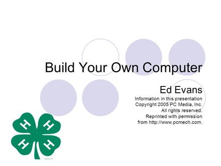 Build Your Own Computer Ed Evans Information in this presentation Copyright 2005 PC Media, Inc. All rights reserved. Reprinted with permission from