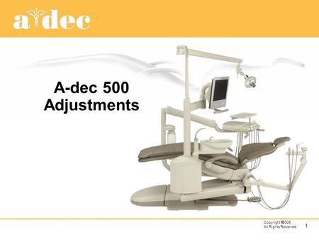 A-dec 500 Adjustments Most adjustments are set at the factory during assembly or prior to packaging so they should not need initial adjustments. If they.