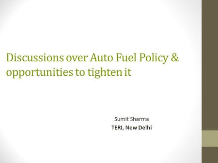 Discussions over Auto Fuel Policy & opportunities to tighten it Sumit Sharma TERI, New Delhi.