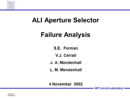 Selector-1 sef 4/23/2015 MIT Lincoln Laboratory ALI Aperture Selector Failure Analysis S.E. Forman V.J. Cerrati J. A. Mendenhall L. M. Mendenhall 4 November.