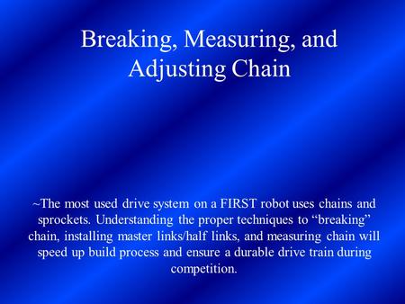 Breaking, Measuring, and Adjusting Chain ~The most used drive system on a FIRST robot uses chains and sprockets. Understanding the proper techniques to.