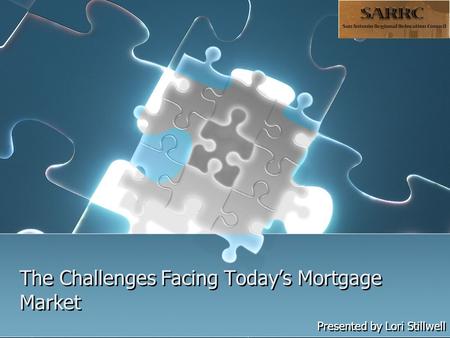 The Challenges Facing Today’s Mortgage Market Presented by Lori Stillwell.