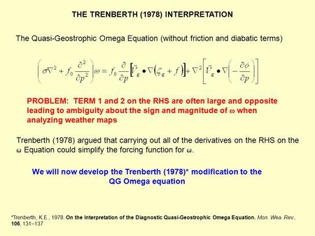 The Quasi-Geostrophic Omega Equation (without friction and diabatic terms) We will now develop the Trenberth (1978)* modification to the QG Omega equation.