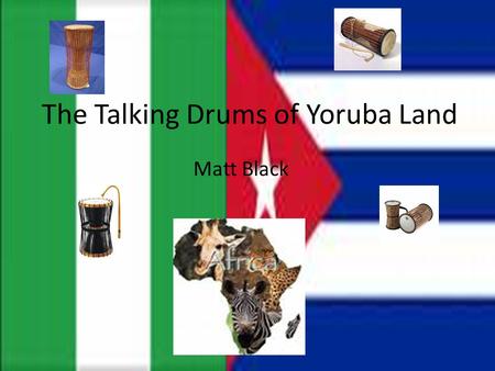 The Talking Drums of Yoruba Land Matt Black. Music in Africa Sing for me! Meant to send spirit on journey, from earthly presence to spiritual Used in.