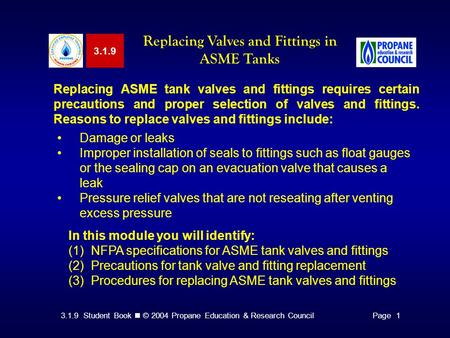 3.1.9 Student Book © 2004 Propane Education & Research CouncilPage 1 3.1.9 Replacing Valves and Fittings in ASME Tanks Replacing ASME tank valves and fittings.
