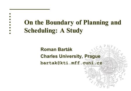 ........ On the Boundary of Planning and Scheduling: A Study Roman Barták Charles University, Prague