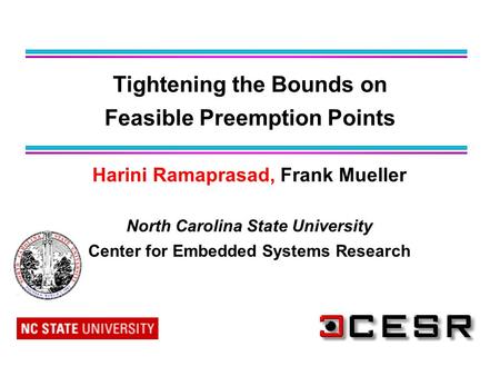 Harini Ramaprasad, Frank Mueller North Carolina State University Center for Embedded Systems Research Tightening the Bounds on Feasible Preemption Points.