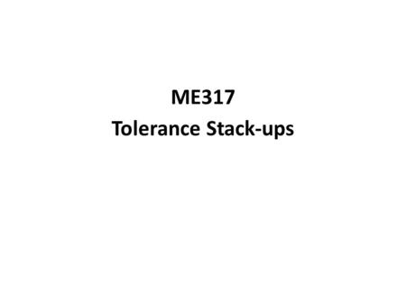ME317 Tolerance Stack-ups. Problems due to tolerance stack-ups include:  Failure to assemble  Interference between parts  Failure of parts to engage.