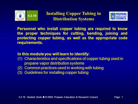 4.2.16 Student Book © 2004 Propane Education & Research CouncilPage 1 4.2.16 Installing Copper Tubing in Distribution Systems Personnel who install copper.