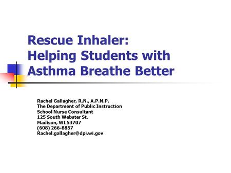 Rescue Inhaler: Helping Students with Asthma Breathe Better Rachel Gallagher, R.N., A.P.N.P. The Department of Public Instruction School Nurse Consultant.