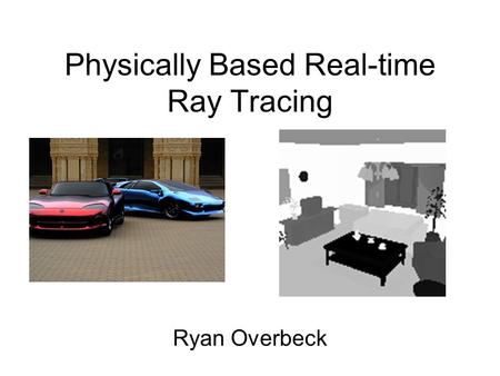Physically Based Real-time Ray Tracing Ryan Overbeck.