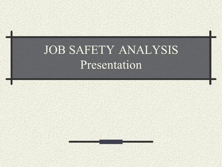 JOB SAFETY ANALYSIS Presentation. Job Safety Analysis Break down the task into steps Identify the hazards connected with each step State how you will.