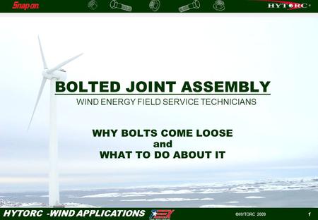 ©HYTORC 2009 HYTORC -WIND APPLICATIONS 1 BOLTED JOINT ASSEMBLY WHY BOLTS COME LOOSE and WHAT TO DO ABOUT IT WIND ENERGY FIELD SERVICE TECHNICIANS.