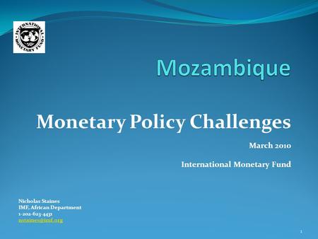 Monetary Policy Challenges March 2010 International Monetary Fund Nicholas Staines IMF, African Department 1-202-623-4431 1.
