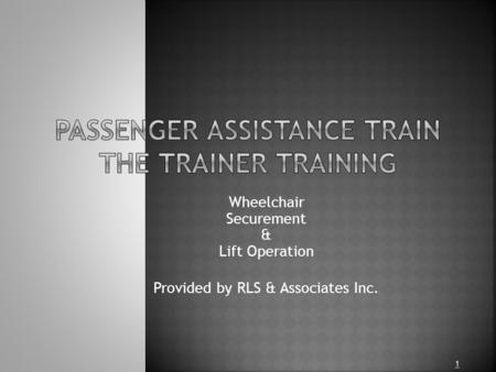 Wheelchair Securement & Lift Operation Provided by RLS & Associates Inc. 1.