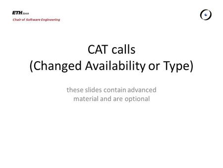 Chair of Software Engineering CAT calls (Changed Availability or Type) these slides contain advanced material and are optional.