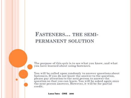 F ASTENERS … THE SEMI - PERMANENT SOLUTION The purpose of this quiz is to see what you know, and what you have learned about using fasteners. You will.