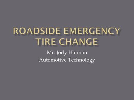 Mr. Jody Hannan Automotive Technology.  Topic- This presentation will give students knowledge of emergency car repair. We will explore how to change.