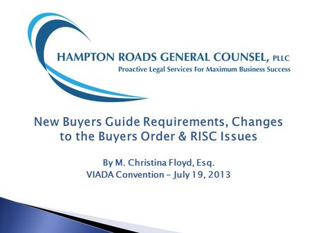 New Buyers Guide Requirements, Changes to the Buyers Order & RISC Issues By M. Christina Floyd, Esq. VIADA Convention - July 19, 2013.