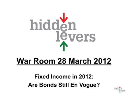 War Room 28 March 2012 Fixed Income in 2012: Are Bonds Still En Vogue?