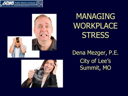 MANAGING WORKPLACE STRESS Dena Mezger, P.E. City of Lee’s Summit, MO.
