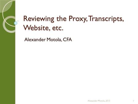 Reviewing the Proxy, Transcripts, Website, etc. Alexander Motola, CFA Alexander Motola, 20131.