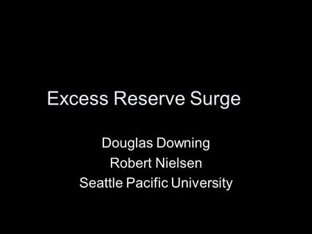 Excess Reserve Surge Douglas Downing Robert Nielsen Seattle Pacific University.