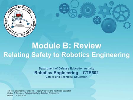 Module B: Review Relating Safety to Robotics Engineering Department of Defense Education Activity Robotics Engineering – CTE502 Career and Technical Education.