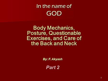 1 In the name of GOD Body Mechanics, Posture, Questionable Exercises, and Care of the Back and Neck By: F. Akyash Part 2.