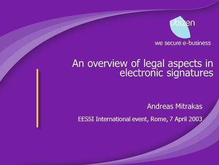 An overview of legal aspects in electronic signatures Andreas Mitrakas EESSI International event, Rome, 7 April 2003.