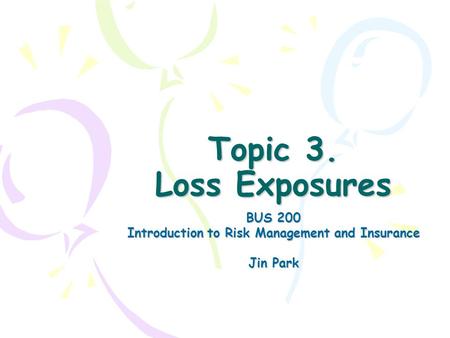 Topic 3. Loss Exposures BUS 200 Introduction to Risk Management and Insurance Jin Park.