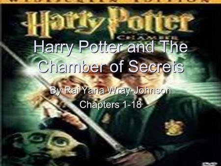 Harry Potter and The Chamber of Secrets By Rai Yana Wray-Johnson Chapters 1-18.