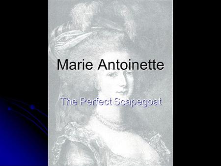 Marie Antoinette The Perfect Scapegoat. Who Was She? Princess of Austria, forced to marry Louis XVI of France at age 14 Princess of Austria, forced to.