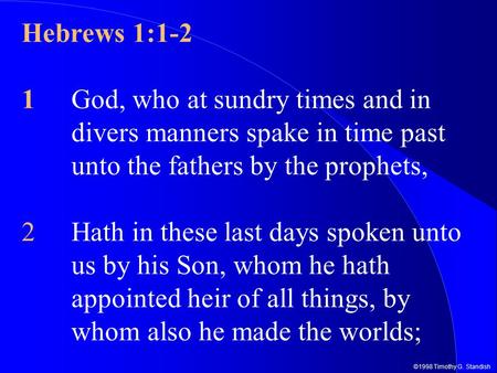 ©1998 Timothy G. Standish Hebrews 1:1-2 1God, who at sundry times and in divers manners spake in time past unto the fathers by the prophets, 2Hath in these.