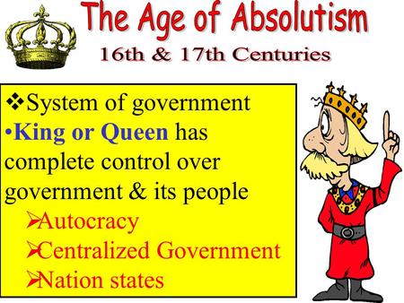  System of government King or Queen has complete control over government & its people  Autocracy  Centralized Government  Nation states.