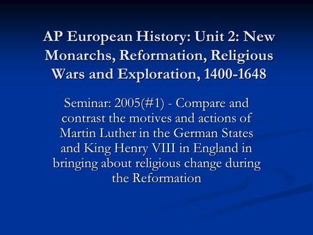 AP European History: Unit 2: New Monarchs, Reformation, Religious Wars and Exploration, 1400-1648 Seminar: 2005(#1) - Compare and contrast the motives.