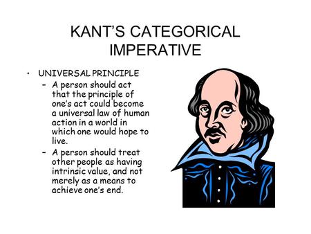 KANT’S CATEGORICAL IMPERATIVE UNIVERSAL PRINCIPLE –A person should act that the principle of one’s act could become a universal law of human action in.