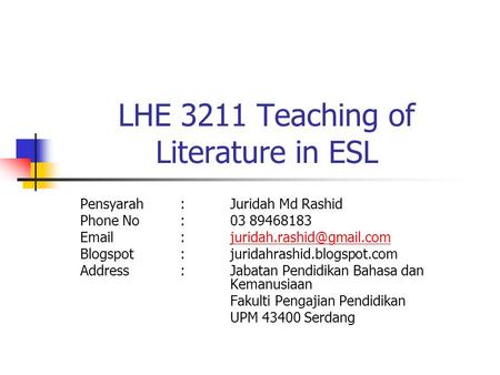 LHE 3211 Teaching of Literature in ESL Pensyarah:Juridah Md Rashid Phone No:03 89468183 Blogspot:juridahrashid.blogspot.com.