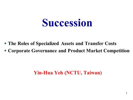 1 Succession  The Roles of Specialized Assets and Transfer Costs  Corporate Governance and Product Market Competition Yin-Hua Yeh (NCTU, Taiwan)