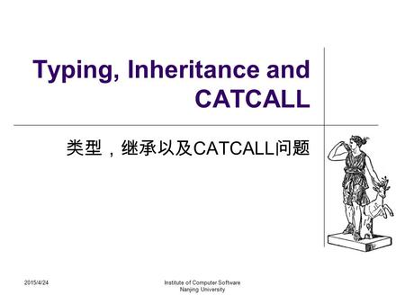 2015/4/24Institute of Computer Software Nanjing University Typing, Inheritance and CATCALL 类型，继承以及 CATCALL 问题.