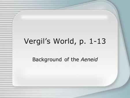 Vergil’s World, p. 1-13 Background of the Aeneid.