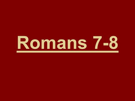 Romans 7-8. Romans 7:1-6 The Law of Moses is like a deceased husband (JST Romans 7:5-27). Why? Here Paul compares Israel’s allegiance to the law of Moses.