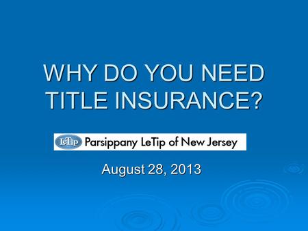 WHY DO YOU NEED TITLE INSURANCE? August 28, 2013.