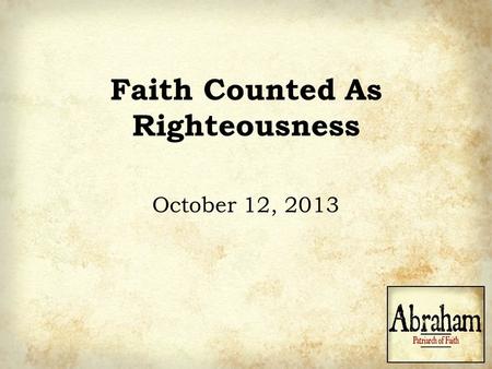 Faith Counted As Righteousness October 12, 2013. God’s Assurances to Abram 1)You have nothing to fear so…do not fear. 2)You are being protected…for I.