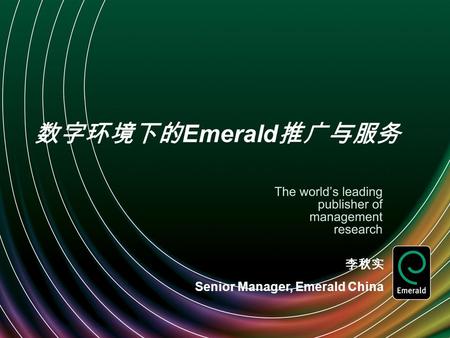 数字环境下的 Emerald 推广与服务 李秋实 Senior Manager, Emerald China.