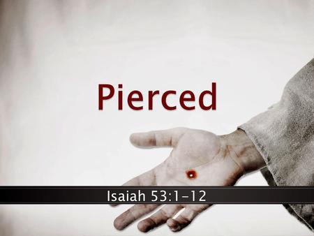 Isaiah 53:1-12. Pierced Isaiah 52:13-53:12  Jesus Christ became flesh & died for man.